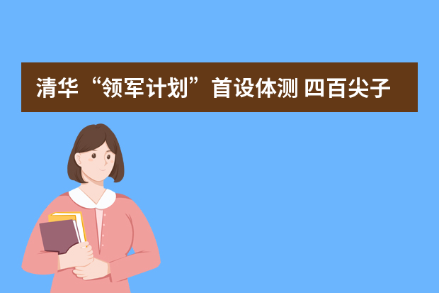 清华“领军计划”首设体测 四百尖子生体测优秀仅五人